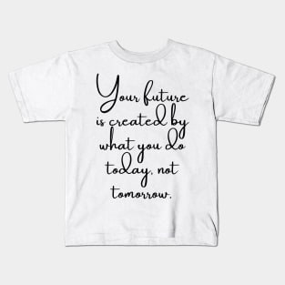 Your Future is Created by What You do Today, Not Tomorrow Kids T-Shirt